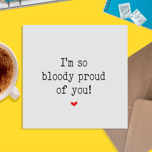 I'm So Bloody Proud Of You! - Congrats, Proud Of You, Appreciation Card, Support Card - PMPrinted