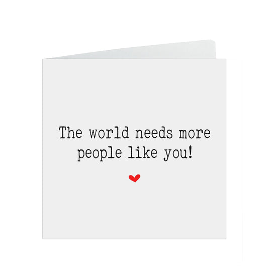The World Needs More People Like You! Motivation Or Encouragement Card