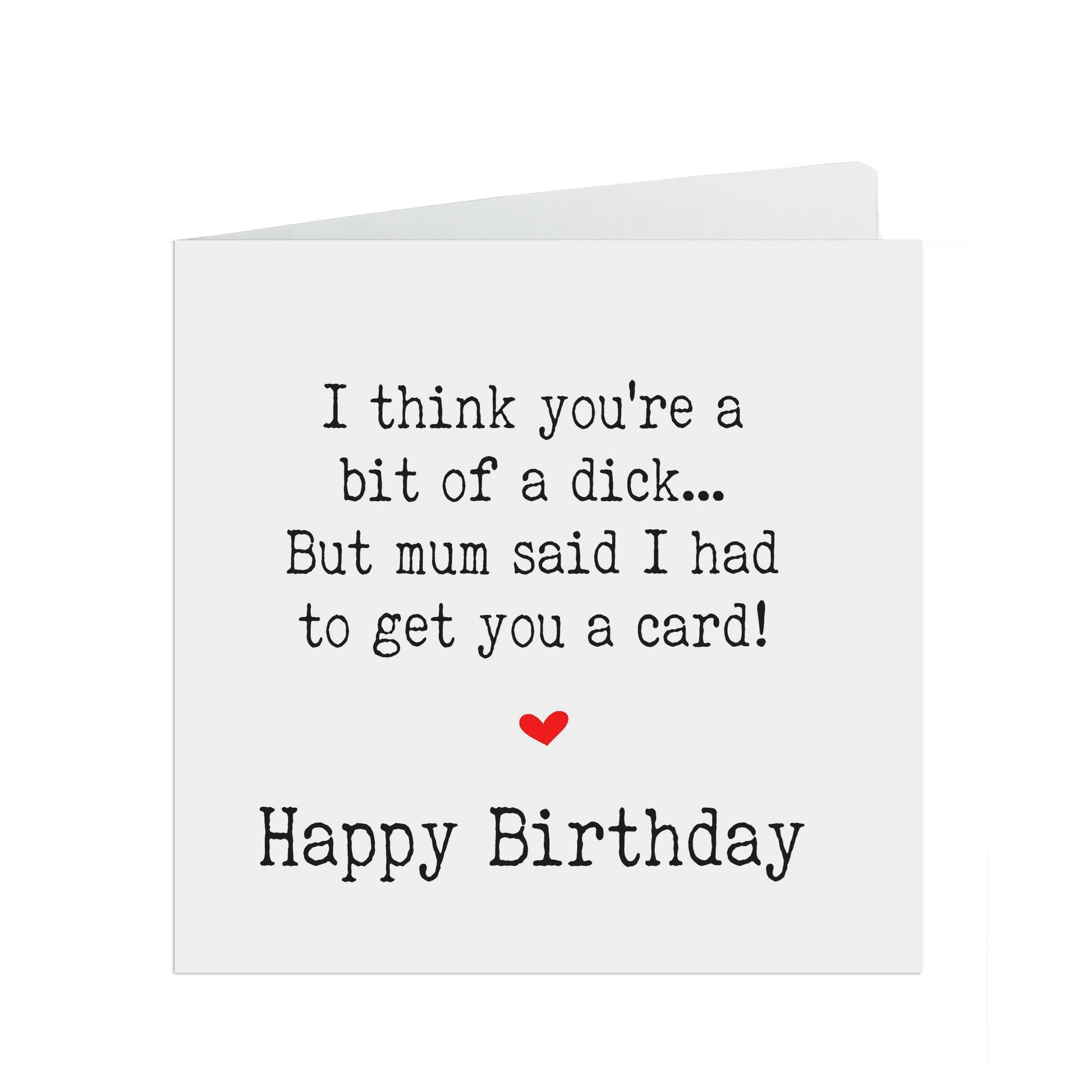 Funny Birthday Card, I Think You're A Dick, Mum Said I Had To Get You A Card