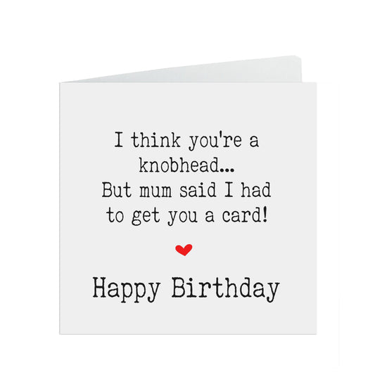 Funny Birthday Card, Knobhead Mum Said I Had To Get You A Card