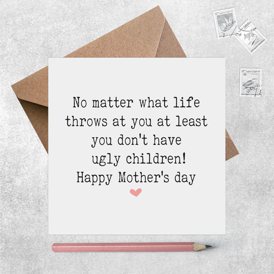 Funny Mother's Day Card, No Matter What Life Throws At You At Least You Don't Have Ugly Children